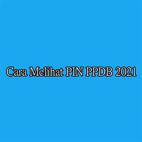 Cara Melihat PIN PPDB 2021, Ternyata Begini Triknya! | Cara, Pin, Tips