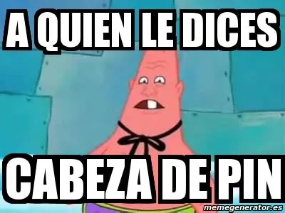 Meme Personalizado - a quien le dices cabeza de pin - 1168163